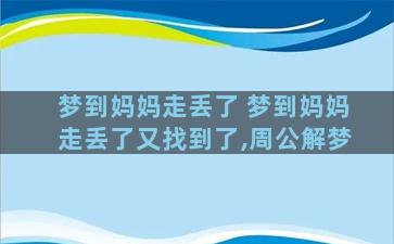 梦到妈妈走丢了 梦到妈妈走丢了又找到了,周公解梦